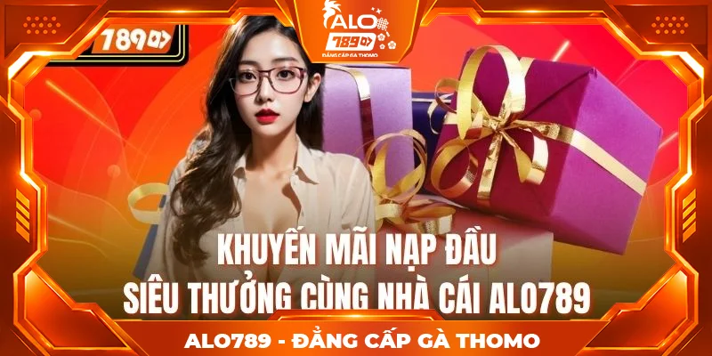 Khuyến Mãi Nạp Đầu - Siêu Thưởng Cùng Nhà Cái Alo789